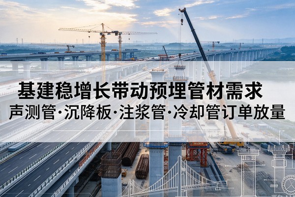 陇南基建稳增长带动预埋监测管材需求，声测管、沉降板、注浆管订单持续放量